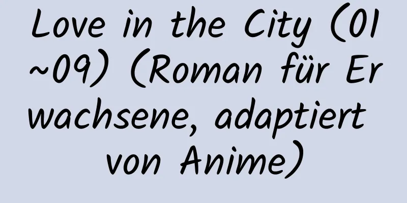 Love in the City (01~09) (Roman für Erwachsene, adaptiert von Anime)