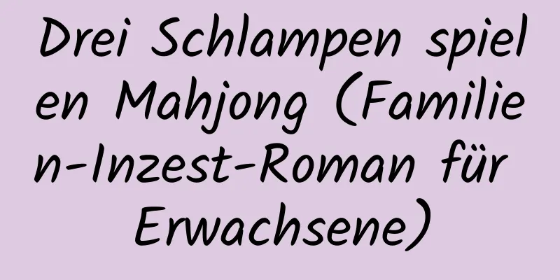 Drei Schlampen spielen Mahjong (Familien-Inzest-Roman für Erwachsene)