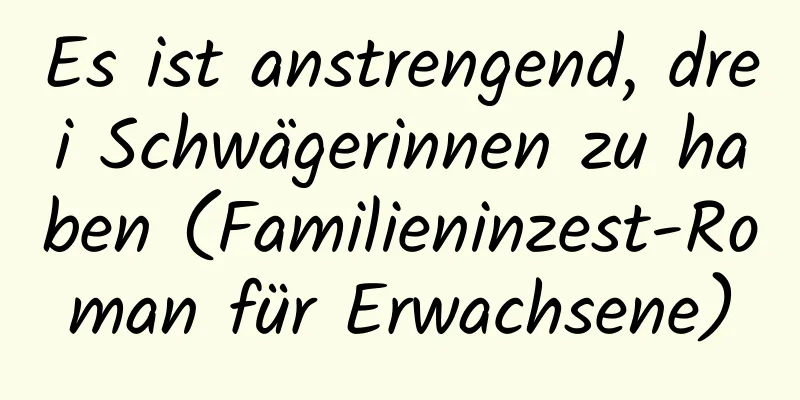 Es ist anstrengend, drei Schwägerinnen zu haben (Familieninzest-Roman für Erwachsene)