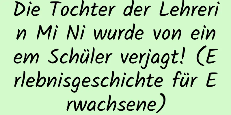 Die Tochter der Lehrerin Mi Ni wurde von einem Schüler verjagt! (Erlebnisgeschichte für Erwachsene)