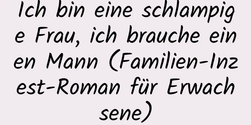 Ich bin eine schlampige Frau, ich brauche einen Mann (Familien-Inzest-Roman für Erwachsene)