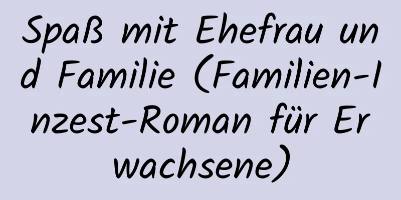 Spaß mit Ehefrau und Familie (Familien-Inzest-Roman für Erwachsene)