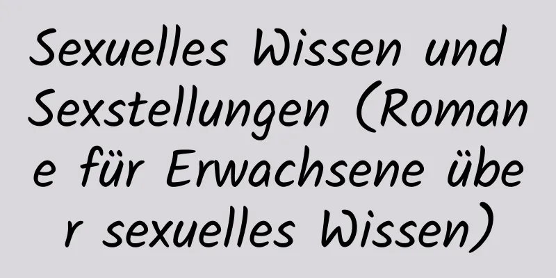 Sexuelles Wissen und Sexstellungen (Romane für Erwachsene über sexuelles Wissen)