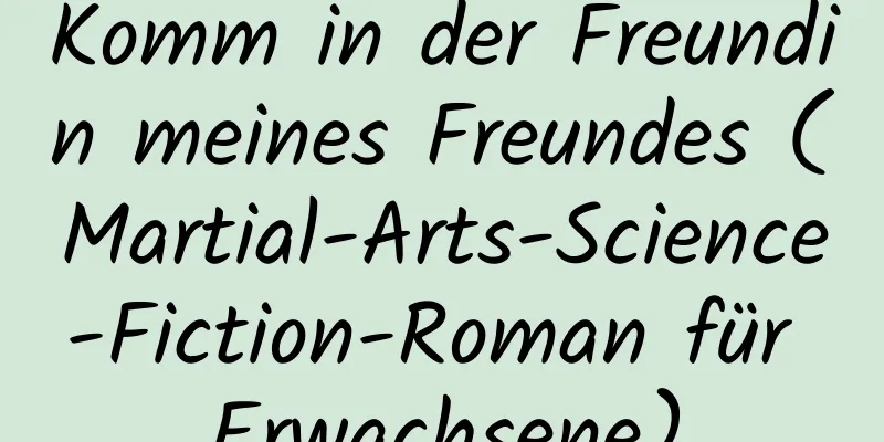 Komm in der Freundin meines Freundes (Martial-Arts-Science-Fiction-Roman für Erwachsene)