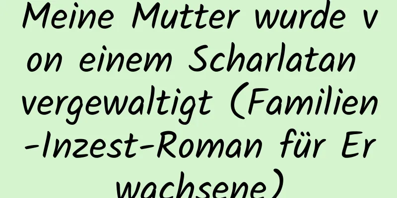 Meine Mutter wurde von einem Scharlatan vergewaltigt (Familien-Inzest-Roman für Erwachsene)