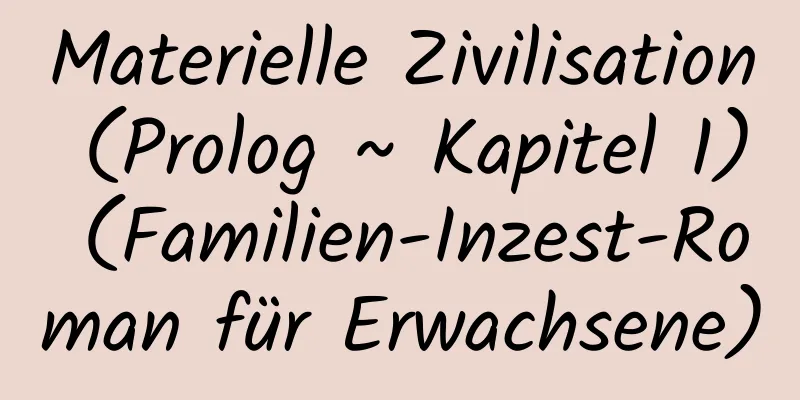 Materielle Zivilisation (Prolog ~ Kapitel 1) (Familien-Inzest-Roman für Erwachsene)