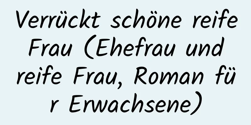 Verrückt schöne reife Frau (Ehefrau und reife Frau, Roman für Erwachsene)