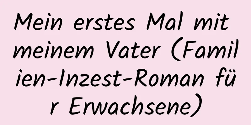 Mein erstes Mal mit meinem Vater (Familien-Inzest-Roman für Erwachsene)