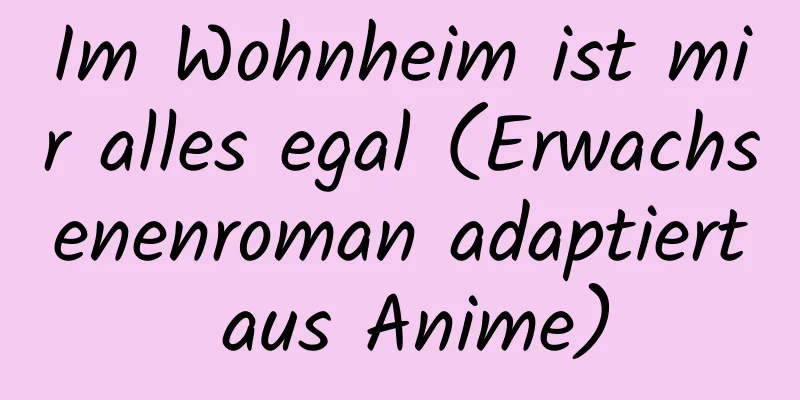 Im Wohnheim ist mir alles egal (Erwachsenenroman adaptiert aus Anime)