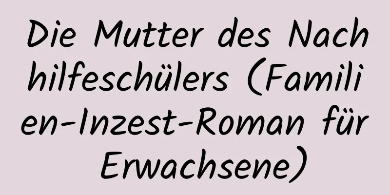 Die Mutter des Nachhilfeschülers (Familien-Inzest-Roman für Erwachsene)