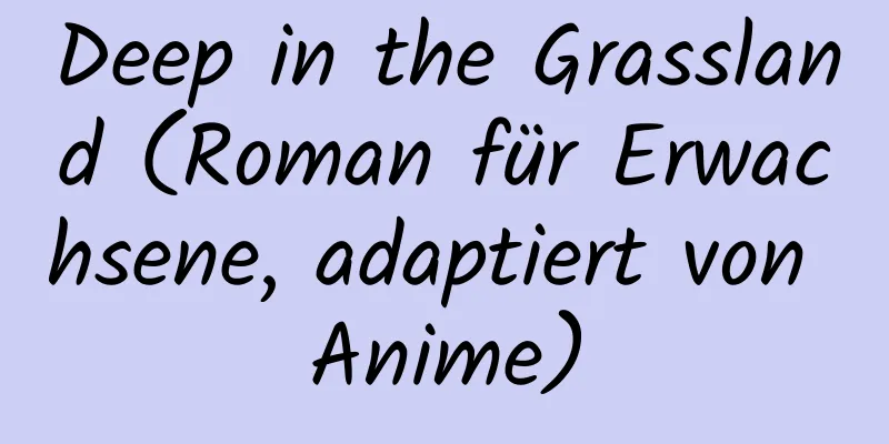 Deep in the Grassland (Roman für Erwachsene, adaptiert von Anime)