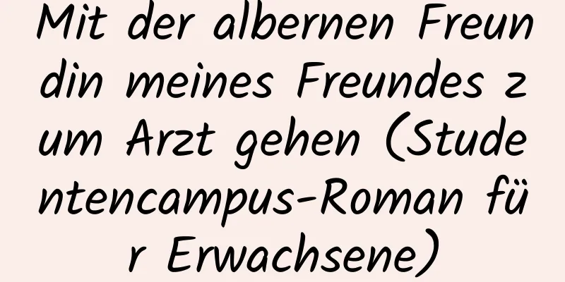 Mit der albernen Freundin meines Freundes zum Arzt gehen (Studentencampus-Roman für Erwachsene)