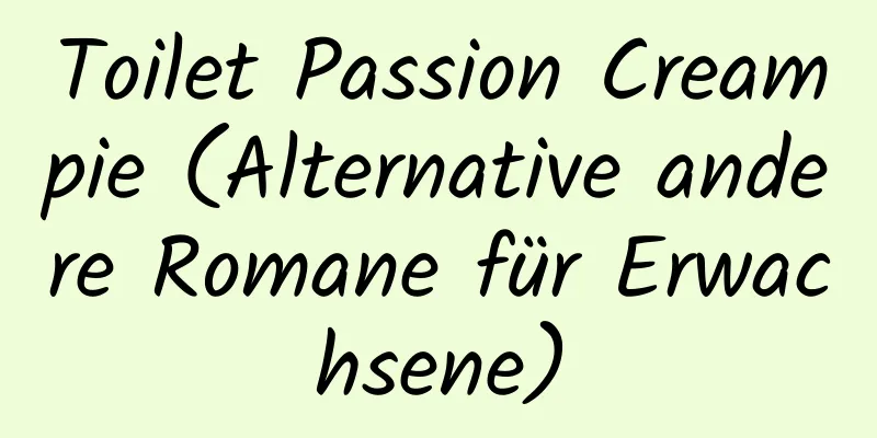 Toilet Passion Creampie (Alternative andere Romane für Erwachsene)