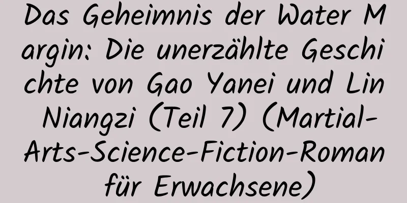 Das Geheimnis der Water Margin: Die unerzählte Geschichte von Gao Yanei und Lin Niangzi (Teil 7) (Martial-Arts-Science-Fiction-Roman für Erwachsene)