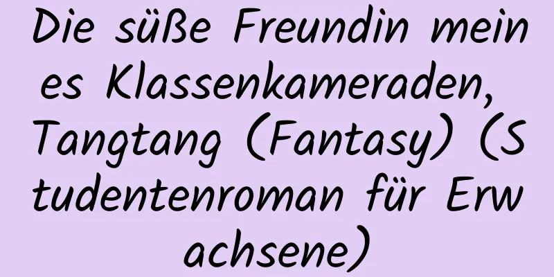 Die süße Freundin meines Klassenkameraden, Tangtang (Fantasy) (Studentenroman für Erwachsene)