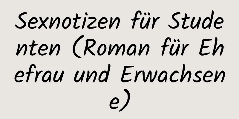 Sexnotizen für Studenten (Roman für Ehefrau und Erwachsene)