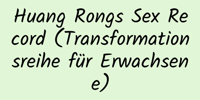 Huang Rongs Sex Record (Transformationsreihe für Erwachsene)