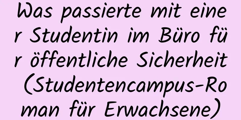 Was passierte mit einer Studentin im Büro für öffentliche Sicherheit (Studentencampus-Roman für Erwachsene)