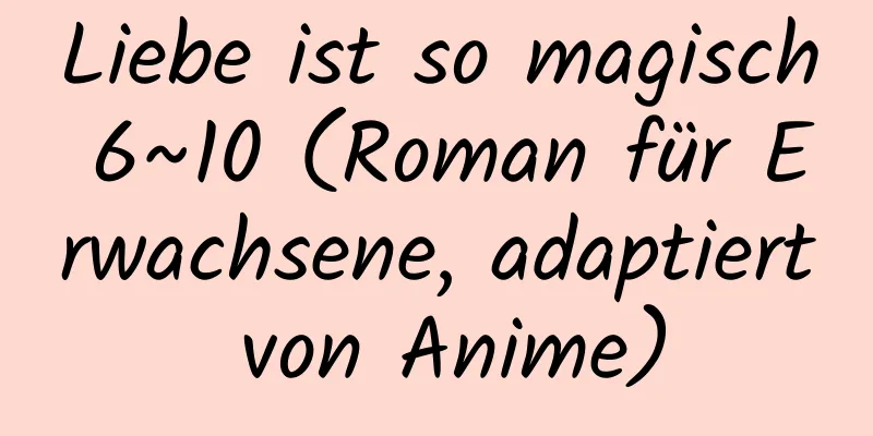 Liebe ist so magisch 6~10 (Roman für Erwachsene, adaptiert von Anime)