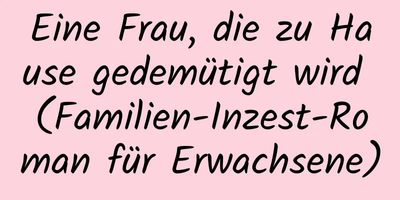 Eine Frau, die zu Hause gedemütigt wird (Familien-Inzest-Roman für Erwachsene)