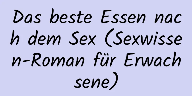 Das beste Essen nach dem Sex (Sexwissen-Roman für Erwachsene)