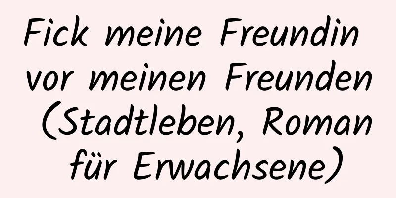 Fick meine Freundin vor meinen Freunden (Stadtleben, Roman für Erwachsene)