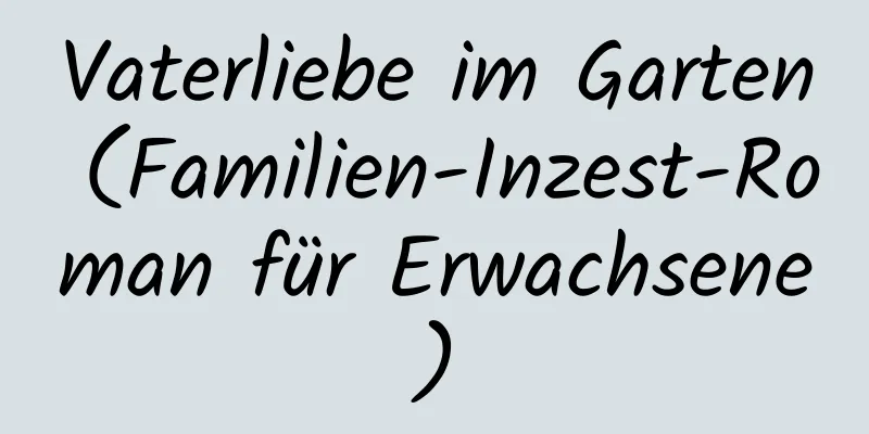 Vaterliebe im Garten (Familien-Inzest-Roman für Erwachsene)