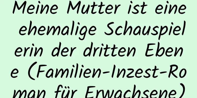 Meine Mutter ist eine ehemalige Schauspielerin der dritten Ebene (Familien-Inzest-Roman für Erwachsene)