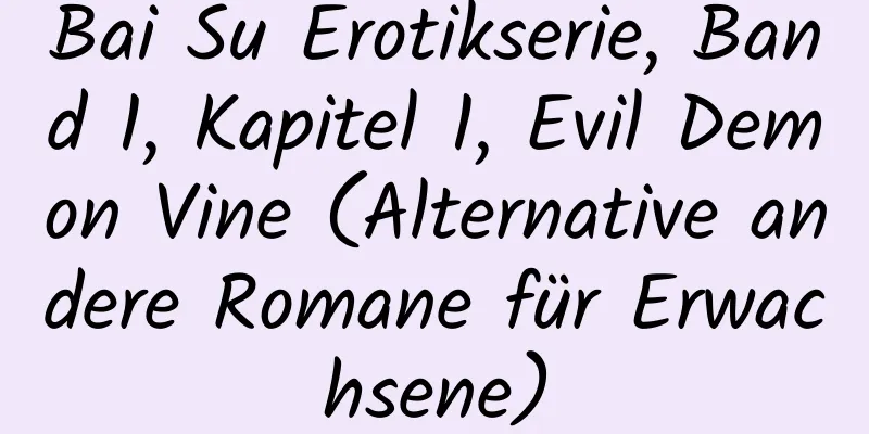 Bai Su Erotikserie, Band 1, Kapitel 1, Evil Demon Vine (Alternative andere Romane für Erwachsene)