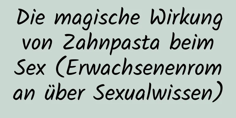 Die magische Wirkung von Zahnpasta beim Sex (Erwachsenenroman über Sexualwissen)