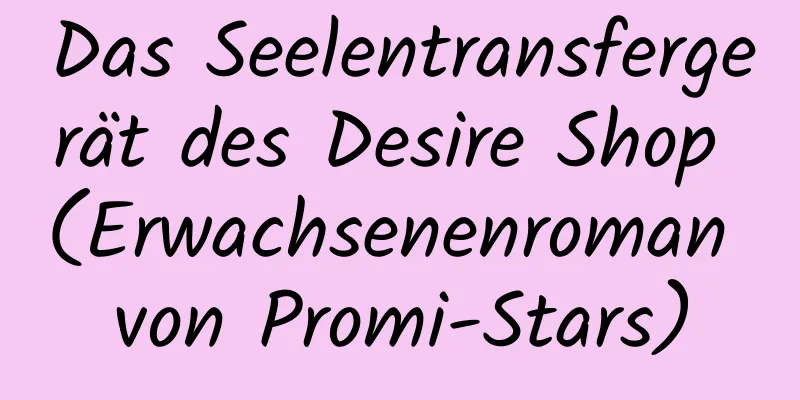 Das Seelentransfergerät des Desire Shop (Erwachsenenroman von Promi-Stars)