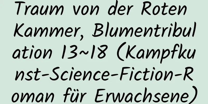 Traum von der Roten Kammer, Blumentribulation 13~18 (Kampfkunst-Science-Fiction-Roman für Erwachsene)