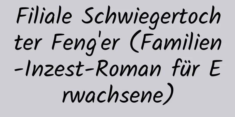 Filiale Schwiegertochter Feng'er (Familien-Inzest-Roman für Erwachsene)