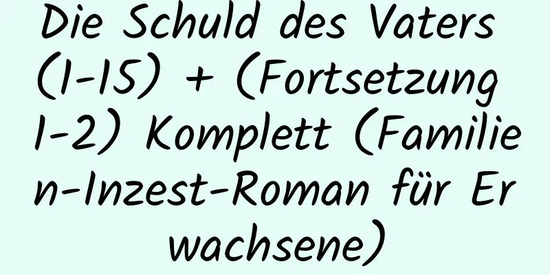 Die Schuld des Vaters (1-15) + (Fortsetzung 1-2) Komplett (Familien-Inzest-Roman für Erwachsene)