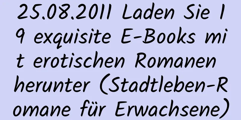 25.08.2011 Laden Sie 19 exquisite E-Books mit erotischen Romanen herunter (Stadtleben-Romane für Erwachsene)