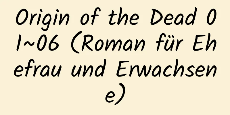 Origin of the Dead 01~06 (Roman für Ehefrau und Erwachsene)