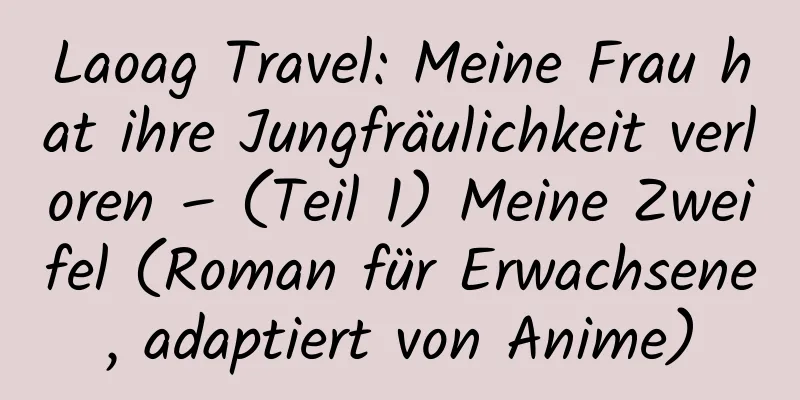 Laoag Travel: Meine Frau hat ihre Jungfräulichkeit verloren – (Teil 1) Meine Zweifel (Roman für Erwachsene, adaptiert von Anime)