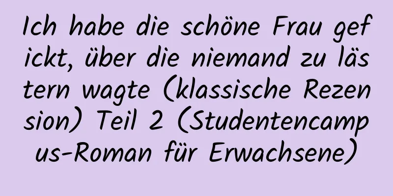 Ich habe die schöne Frau gefickt, über die niemand zu lästern wagte (klassische Rezension) Teil 2 (Studentencampus-Roman für Erwachsene)