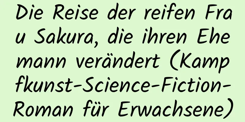 Die Reise der reifen Frau Sakura, die ihren Ehemann verändert (Kampfkunst-Science-Fiction-Roman für Erwachsene)