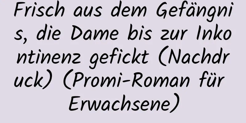 Frisch aus dem Gefängnis, die Dame bis zur Inkontinenz gefickt (Nachdruck) (Promi-Roman für Erwachsene)