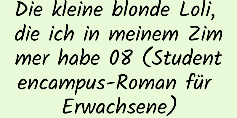 Die kleine blonde Loli, die ich in meinem Zimmer habe 08 (Studentencampus-Roman für Erwachsene)