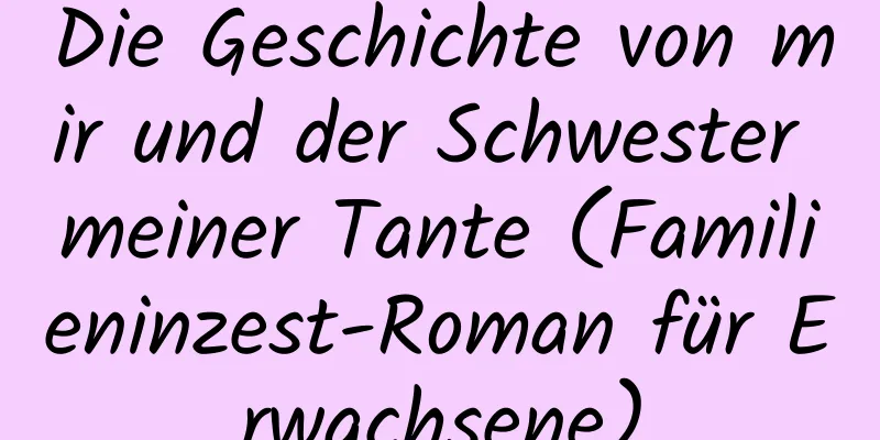 Die Geschichte von mir und der Schwester meiner Tante (Familieninzest-Roman für Erwachsene)