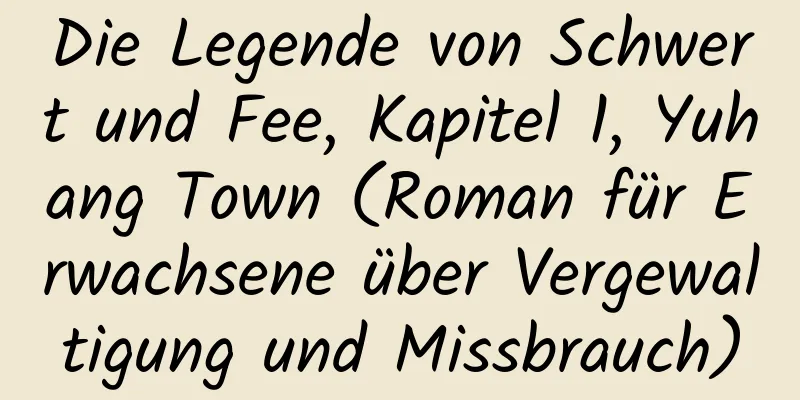 Die Legende von Schwert und Fee, Kapitel 1, Yuhang Town (Roman für Erwachsene über Vergewaltigung und Missbrauch)