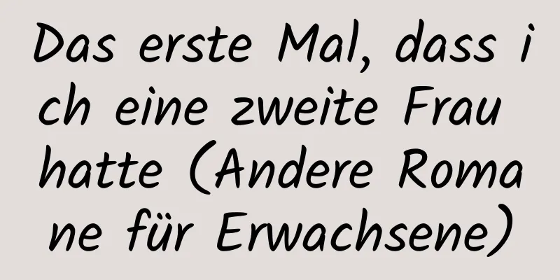 Das erste Mal, dass ich eine zweite Frau hatte (Andere Romane für Erwachsene)