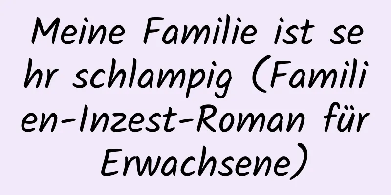 Meine Familie ist sehr schlampig (Familien-Inzest-Roman für Erwachsene)