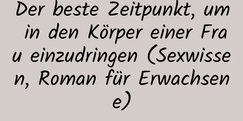 Der beste Zeitpunkt, um in den Körper einer Frau einzudringen (Sexwissen, Roman für Erwachsene)