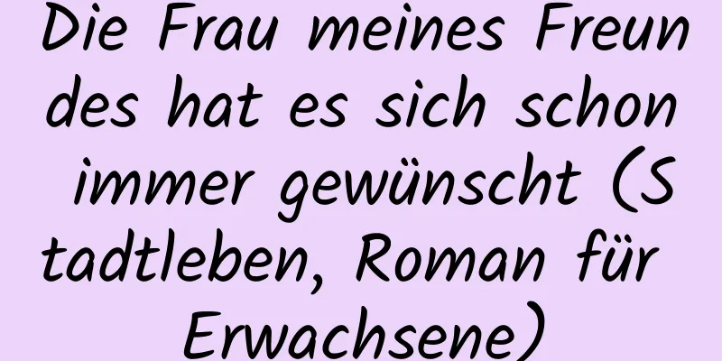 Die Frau meines Freundes hat es sich schon immer gewünscht (Stadtleben, Roman für Erwachsene)