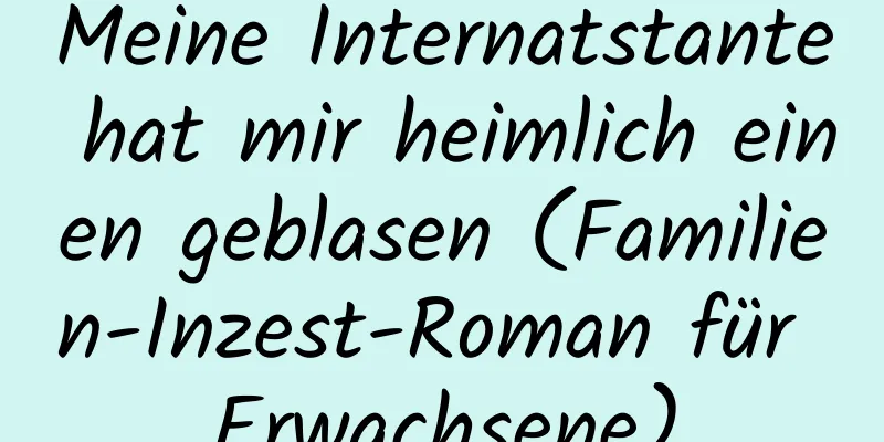 Meine Internatstante hat mir heimlich einen geblasen (Familien-Inzest-Roman für Erwachsene)