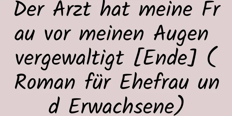 Der Arzt hat meine Frau vor meinen Augen vergewaltigt [Ende] (Roman für Ehefrau und Erwachsene)