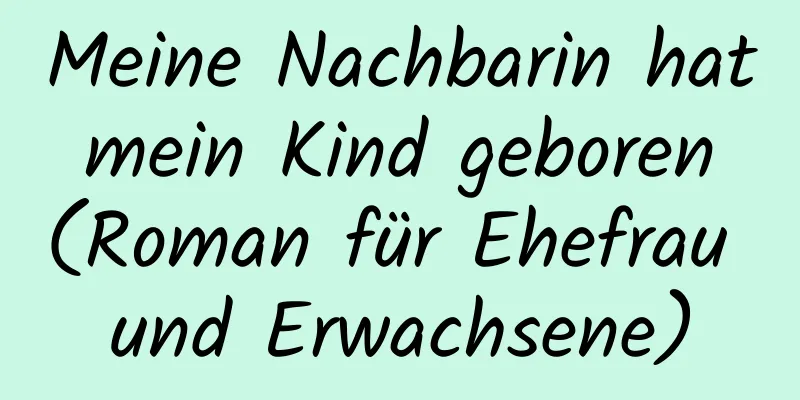 Meine Nachbarin hat mein Kind geboren (Roman für Ehefrau und Erwachsene)